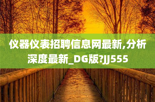 仪器仪表招聘信息网最新,分析深度最新_DG版?JJ555