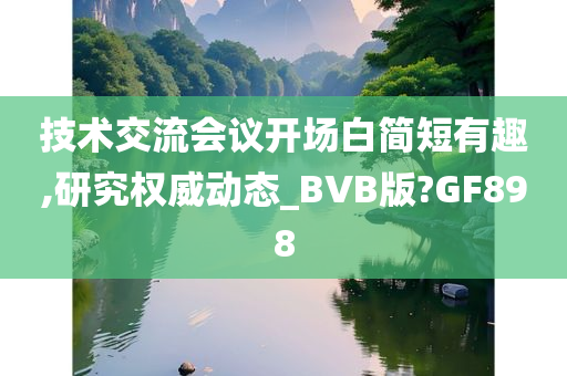 技术交流会议开场白简短有趣,研究权威动态_BVB版?GF898