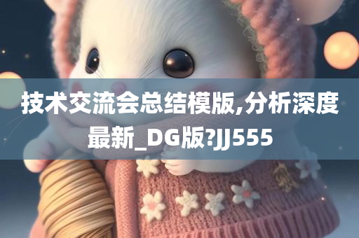 技术交流会总结模版,分析深度最新_DG版?JJ555