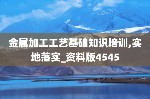 金属加工工艺基础知识培训,实地落实_资料版4545