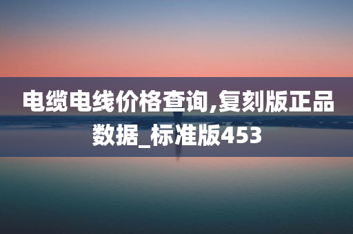 电缆电线价格查询,复刻版正品数据_标准版453