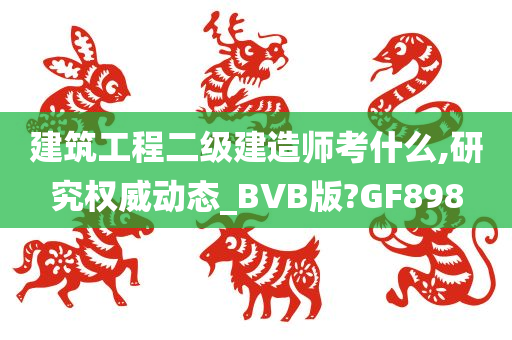 建筑工程二级建造师考什么,研究权威动态_BVB版?GF898