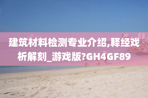 建筑材料检测专业介绍,释经戏析解刻_游戏版?GH4GF89