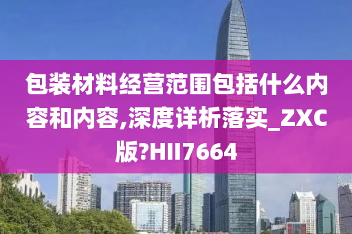 包装材料经营范围包括什么内容和内容,深度详析落实_ZXC版?HII7664