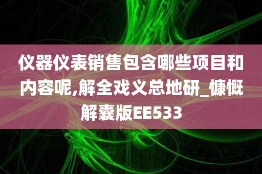 仪器仪表销售包含哪些项目和内容呢,解全戏义总地研_慷慨解囊版EE533