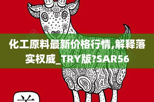 化工原料最新价格行情,解释落实权威_TRY版?SAR56