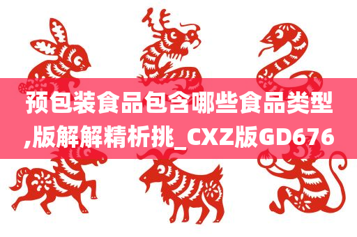 预包装食品包含哪些食品类型,版解解精析挑_CXZ版GD676