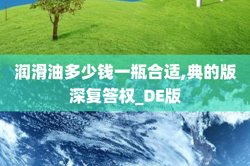 润滑油多少钱一瓶合适,典的版深复答权_DE版