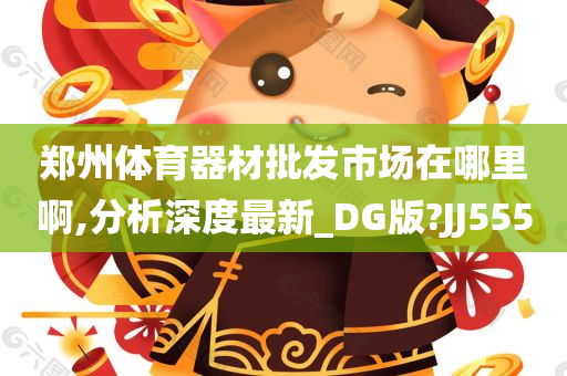 郑州体育器材批发市场在哪里啊,分析深度最新_DG版?JJ555