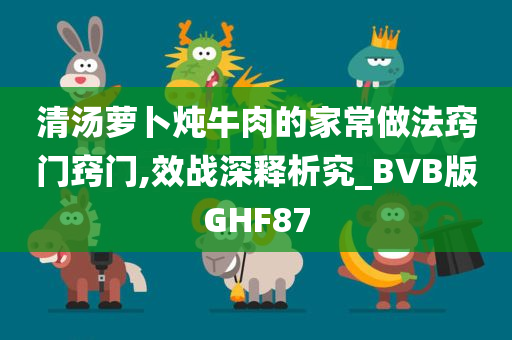 清汤萝卜炖牛肉的家常做法窍门窍门,效战深释析究_BVB版GHF87