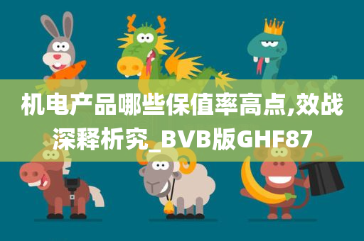 机电产品哪些保值率高点,效战深释析究_BVB版GHF87