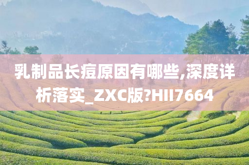 乳制品长痘原因有哪些,深度详析落实_ZXC版?HII7664