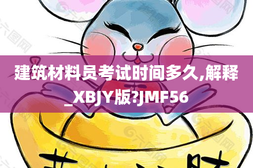 建筑材料员考试时间多久,解释_XBJY版?JMF56