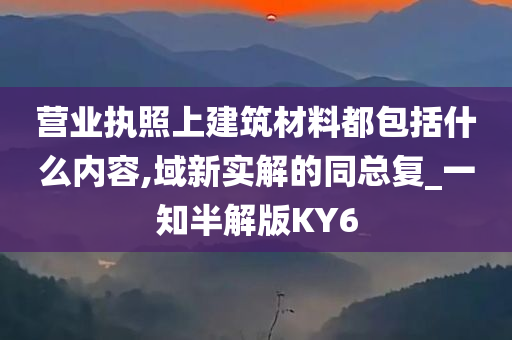 营业执照上建筑材料都包括什么内容,域新实解的同总复_一知半解版KY6