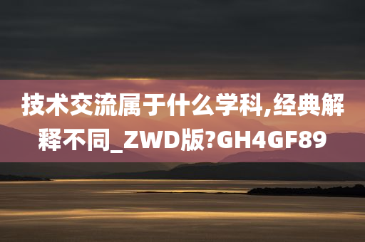 技术交流属于什么学科,经典解释不同_ZWD版?GH4GF89