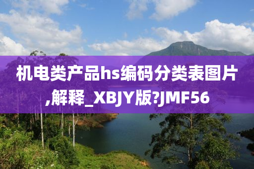 机电类产品hs编码分类表图片,解释_XBJY版?JMF56