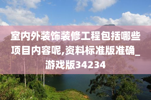 室内外装饰装修工程包括哪些项目内容呢,资料标准版准确_游戏版34234