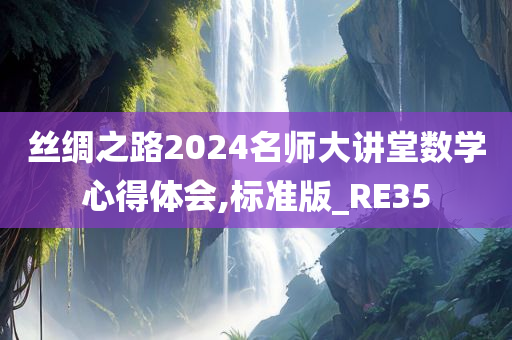 丝绸之路2024名师大讲堂数学心得体会,标准版_RE35