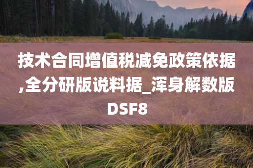 技术合同增值税减免政策依据,全分研版说料据_浑身解数版DSF8