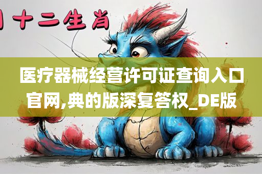 医疗器械经营许可证查询入口官网,典的版深复答权_DE版