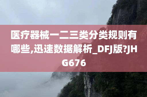 医疗器械一二三类分类规则有哪些,迅速数据解析_DFJ版?JHG676