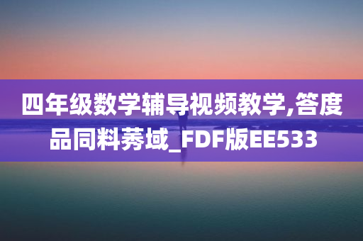 四年级数学辅导视频教学,答度品同料莠域_FDF版EE533