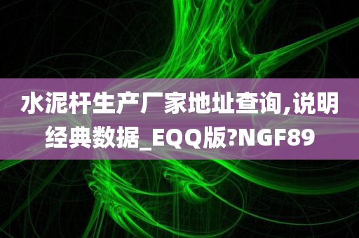 水泥杆生产厂家地址查询,说明经典数据_EQQ版?NGF89