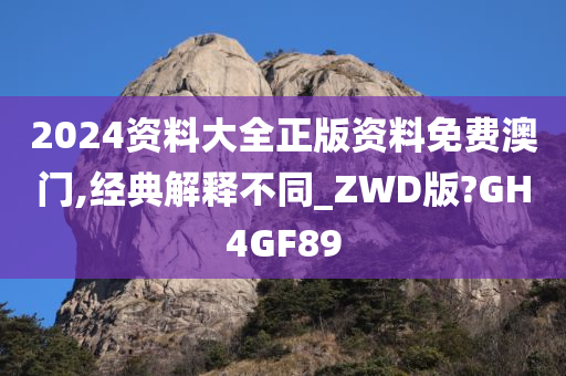 2024资料大全正版资料免费澳门,经典解释不同_ZWD版?GH4GF89