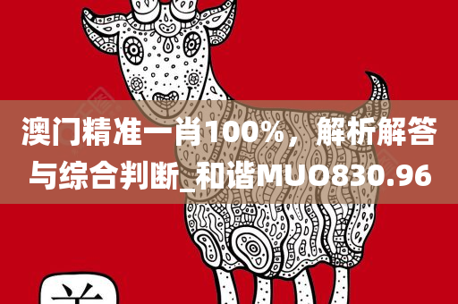 澳门精准一肖100%，解析解答与综合判断_和谐MUO830.96