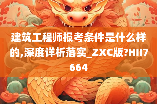 建筑工程师报考条件是什么样的,深度详析落实_ZXC版?HII7664