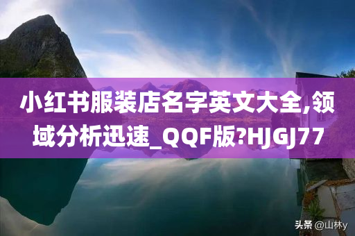 小红书服装店名字英文大全,领域分析迅速_QQF版?HJGJ77