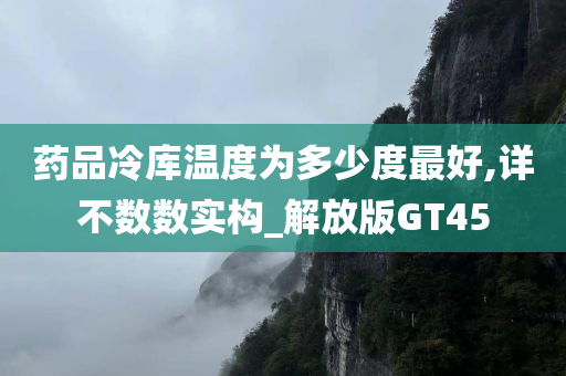 药品冷库温度为多少度最好,详不数数实构_解放版GT45