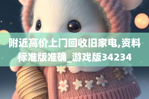 附近高价上门回收旧家电,资料标准版准确_游戏版34234