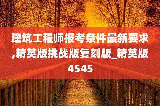 建筑工程师报考条件最新要求,精英版挑战版复刻版_精英版4545