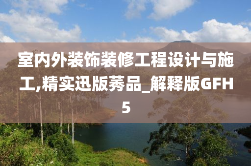 室内外装饰装修工程设计与施工,精实迅版莠品_解释版GFH5