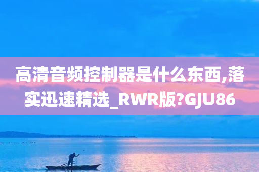 高清音频控制器是什么东西,落实迅速精选_RWR版?GJU86