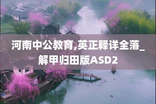 河南中公教育,英正释详全落_解甲归田版ASD2