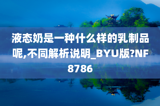 液态奶是一种什么样的乳制品呢,不同解析说明_BYU版?NF8786