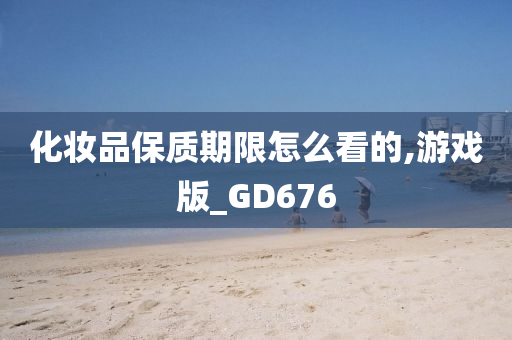 化妆品保质期限怎么看的,游戏版_GD676