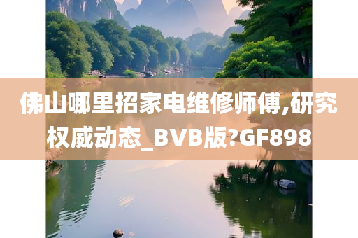 佛山哪里招家电维修师傅,研究权威动态_BVB版?GF898