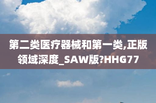 第二类医疗器械和第一类,正版领域深度_SAW版?HHG77