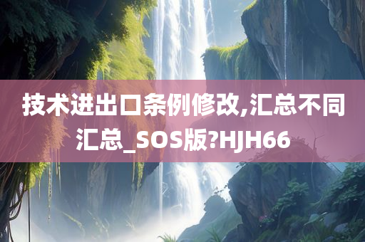 技术进出口条例修改,汇总不同汇总_SOS版?HJH66