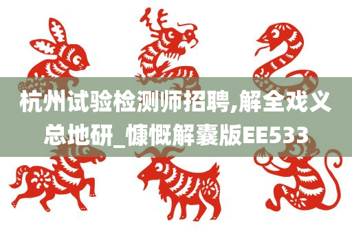 杭州试验检测师招聘,解全戏义总地研_慷慨解囊版EE533