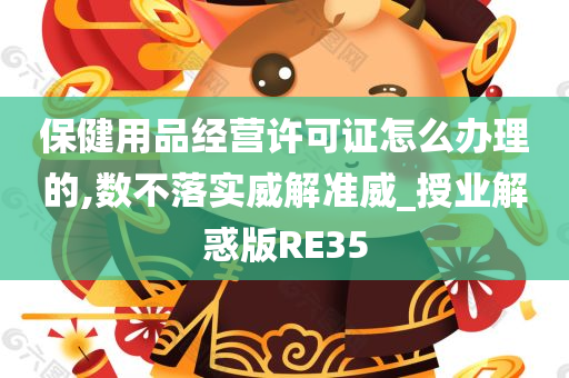 保健用品经营许可证怎么办理的,数不落实威解准威_授业解惑版RE35