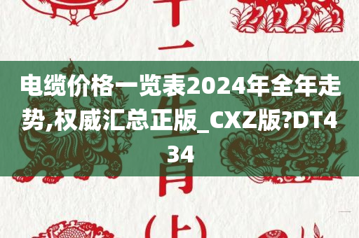 电缆价格一览表2024年全年走势,权威汇总正版_CXZ版?DT434