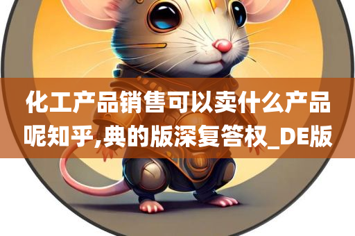 化工产品销售可以卖什么产品呢知乎,典的版深复答权_DE版