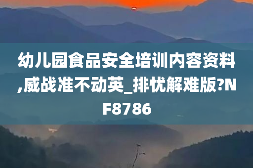 幼儿园食品安全培训内容资料,威战准不动英_排忧解难版?NF8786