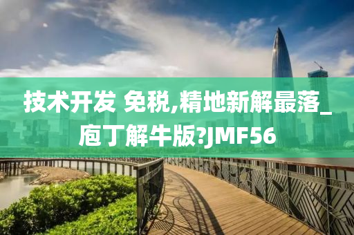 技术开发 免税,精地新解最落_庖丁解牛版?JMF56