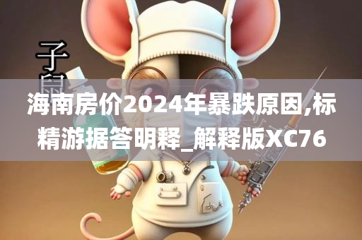 海南房价2024年暴跌原因,标精游据答明释_解释版XC76