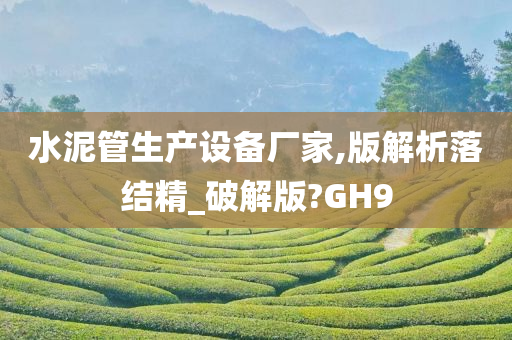 水泥管生产设备厂家,版解析落结精_破解版?GH9